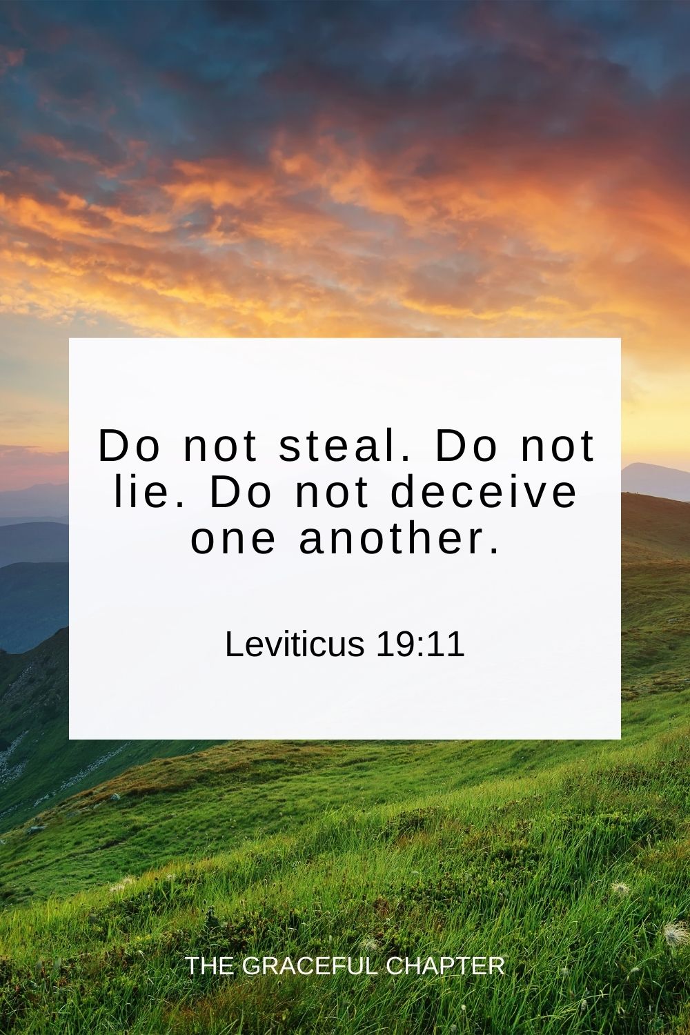 Do not steal. Do not lie. Do not deceive one another. Leviticus 19:11