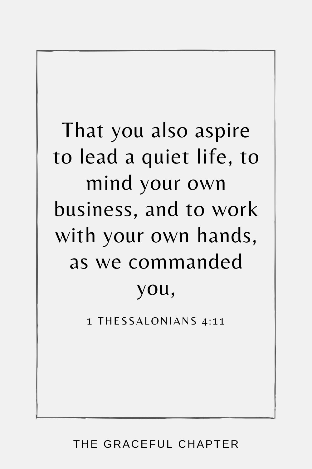 That you also aspire to lead a quiet life, to mind your own business, and to work with your own hands, as we commanded you, 1 Thessalonians 4:11