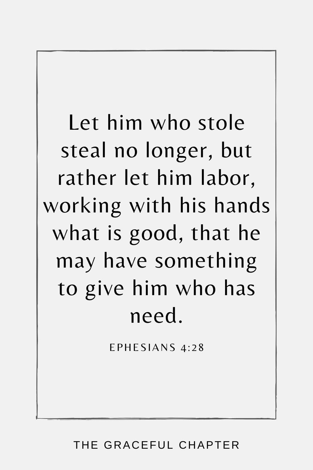 Let him who stole steal no longer, but rather let him labor, working with his hands what is good, that he may have something to give him who has need. Ephesians 4:28