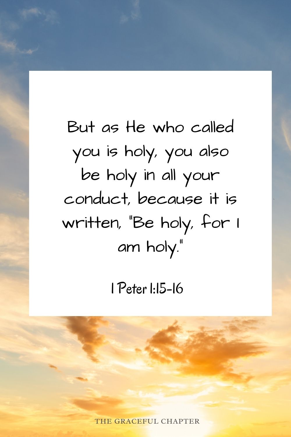 But as He who called you is holy, you also be holy in all your conduct, because it is written, “Be holy, for I am holy.” 1 Peter 1:15-16