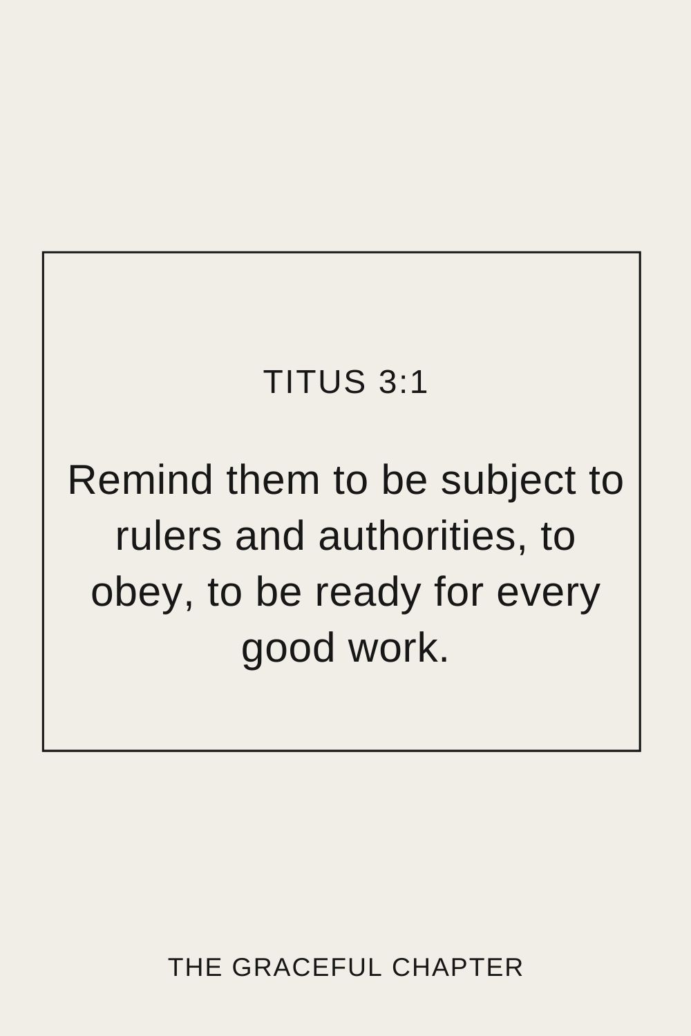 Remind them to be subject to rulers and authorities, to obey, to be ready for every good work. Titus 3:1