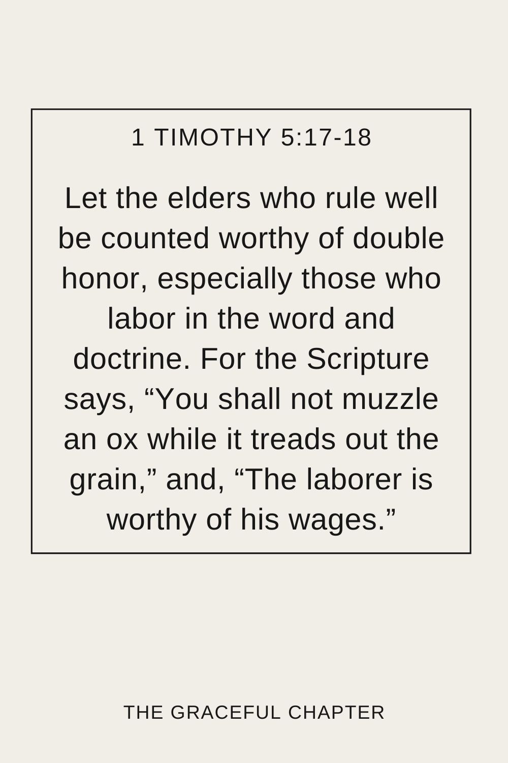 Let the elders who rule well be counted worthy of double honor, especially those who labor in the word and doctrine. For the Scripture says, “You shall not muzzle an ox while it treads out the grain,” and, “The laborer is worthy of his wages.” 1 Timothy 5:17-18