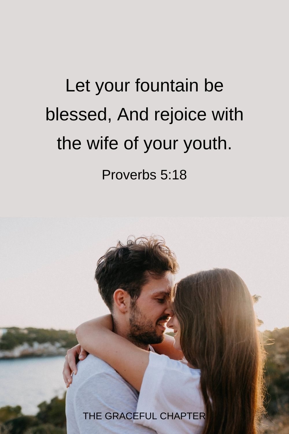 Let your fountain be blessed, And rejoice with the wife of your youth. Proverbs 5:18