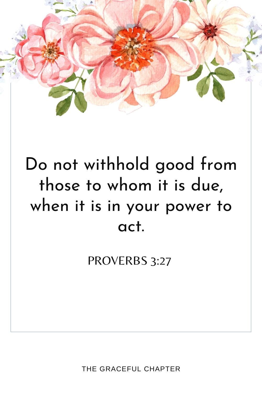 Do not withhold good from those to whom it is due, when it is in your power to act. Proverbs 3:27