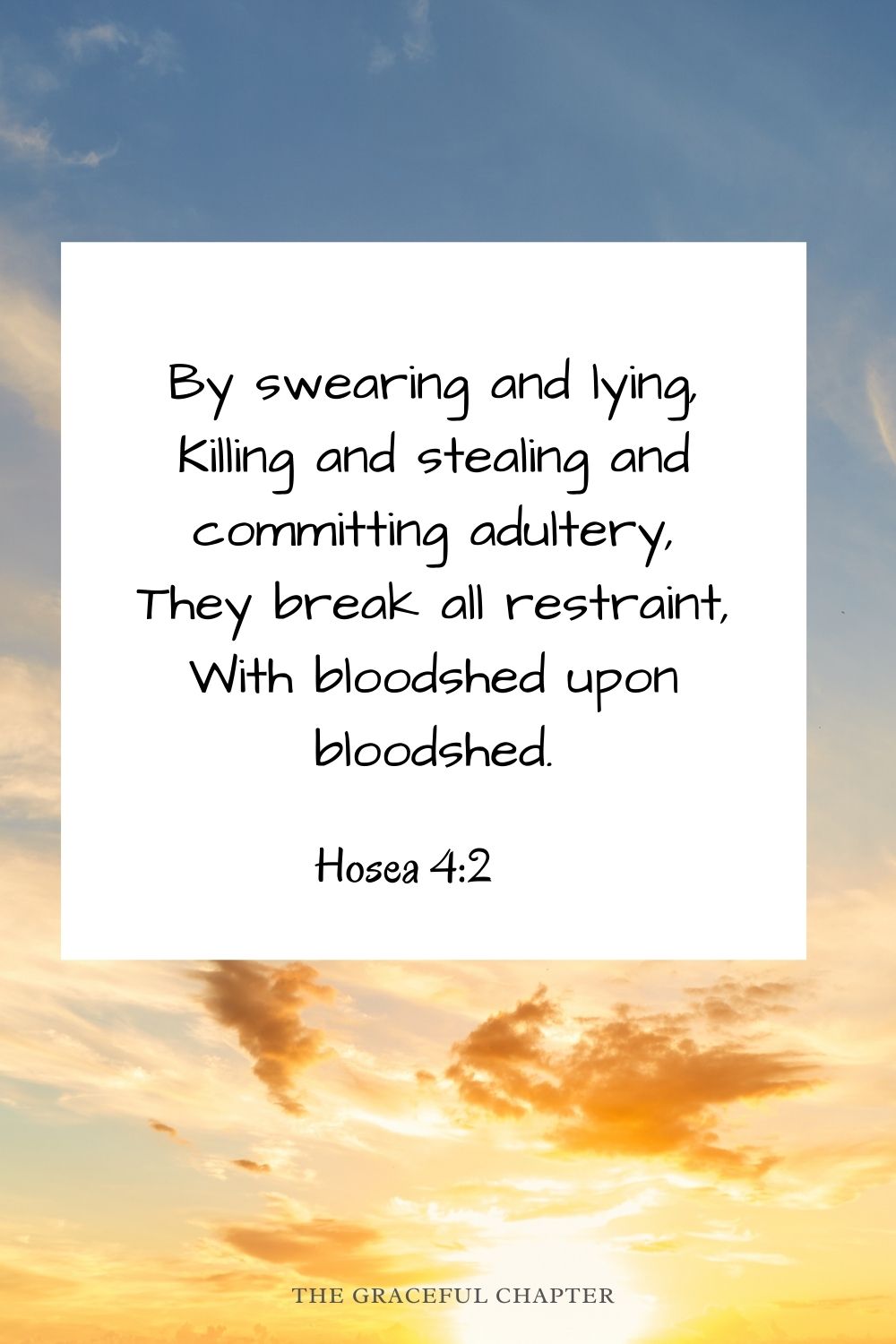 By swearing and lying, Killing and stealing and committing adultery, They break all restraint, With bloodshed upon bloodshed. Hosea 4:2