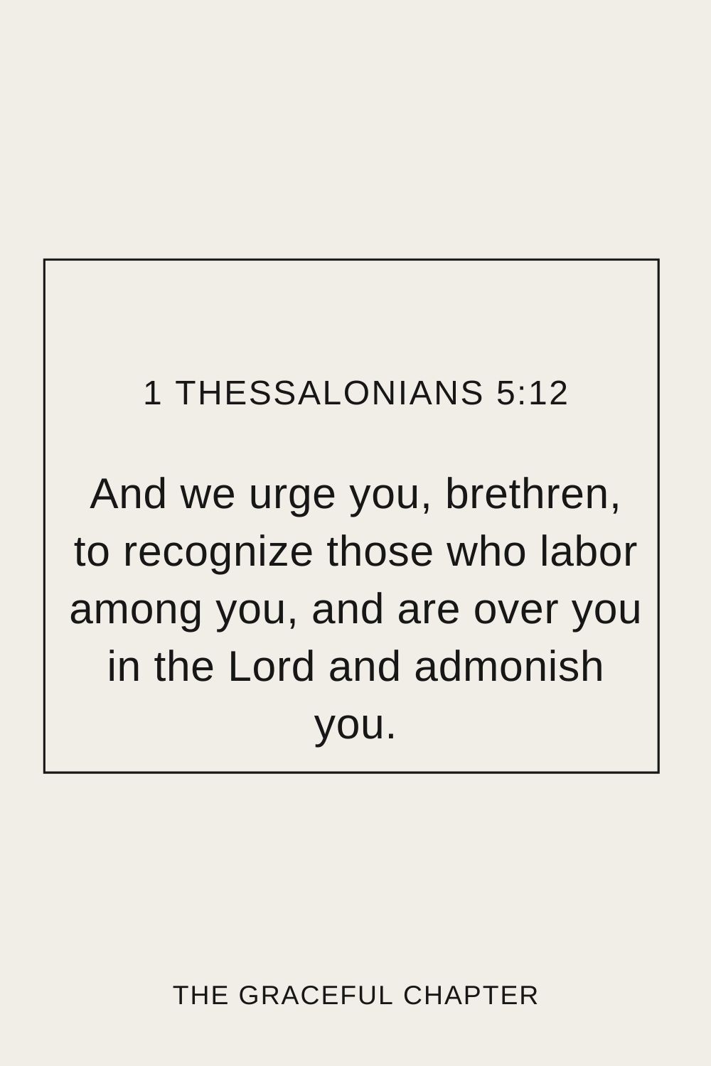 And we urge you, brethren, to recognize those who labor among you, and are over you in the Lord and admonish you. 1 Thessalonians 5:12