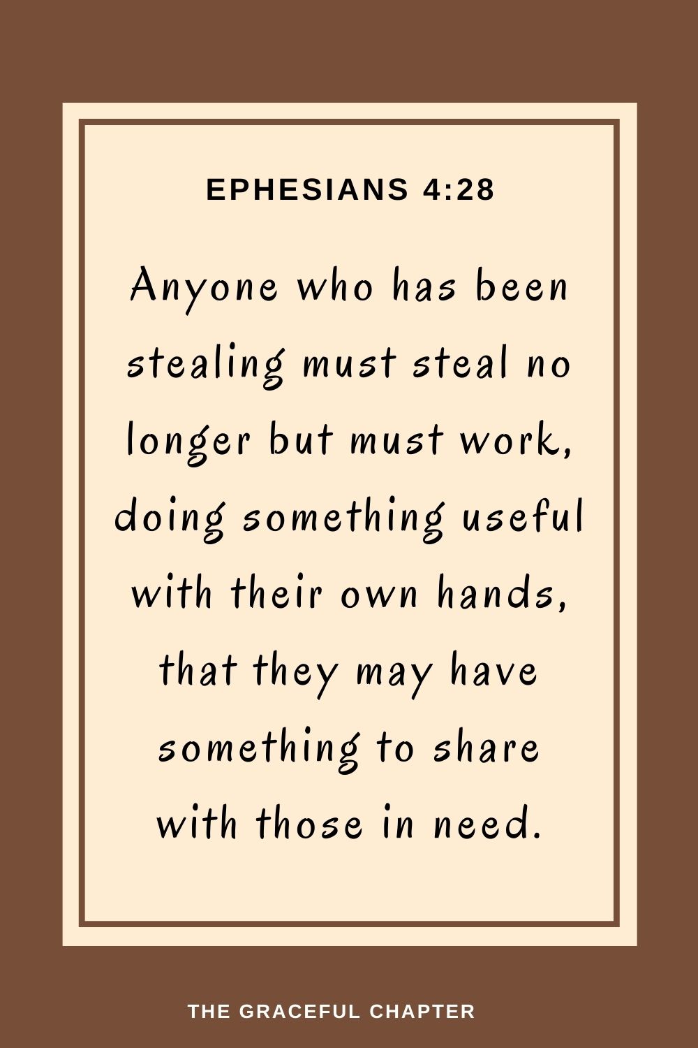 Anyone who has been stealing must steal no longer but must work, doing something useful with their own hands, that they may have something to share with those in need. Ephesians 4:28