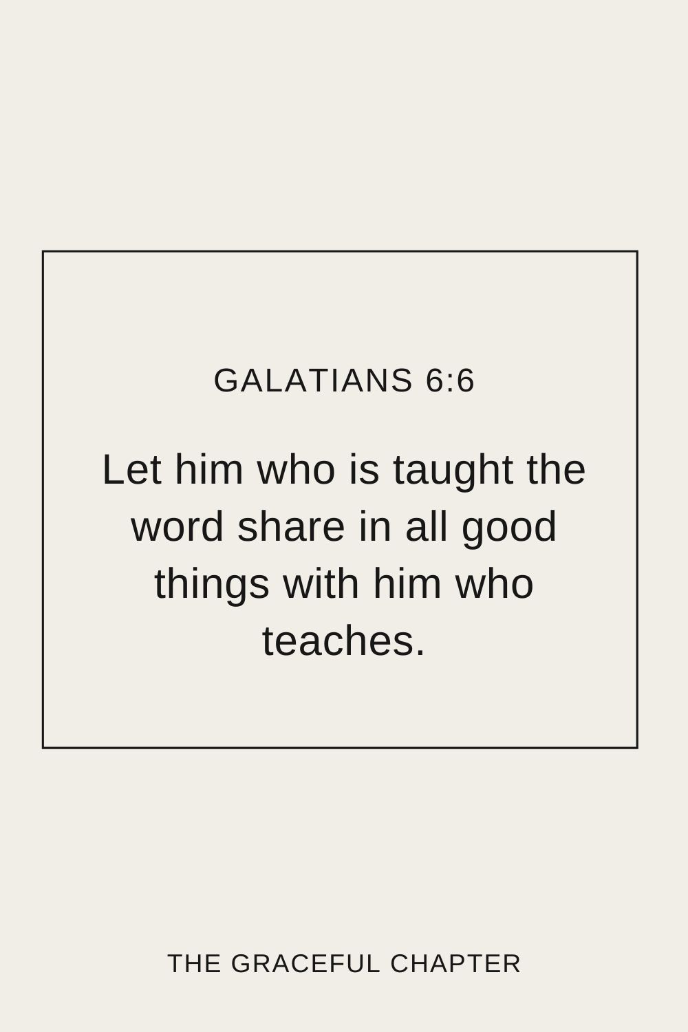 Let him who is taught the word share in all good things with him who teaches. Galatians 6:6