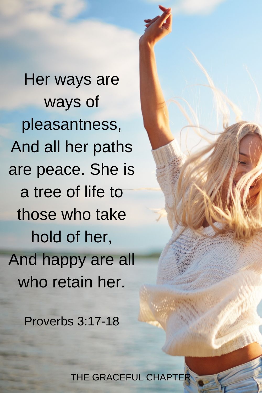 Her ways are ways of pleasantness, And all her paths are peace. She is a tree of life to those who take hold of her, And happy are all who retain her. Proverbs 3:17-18