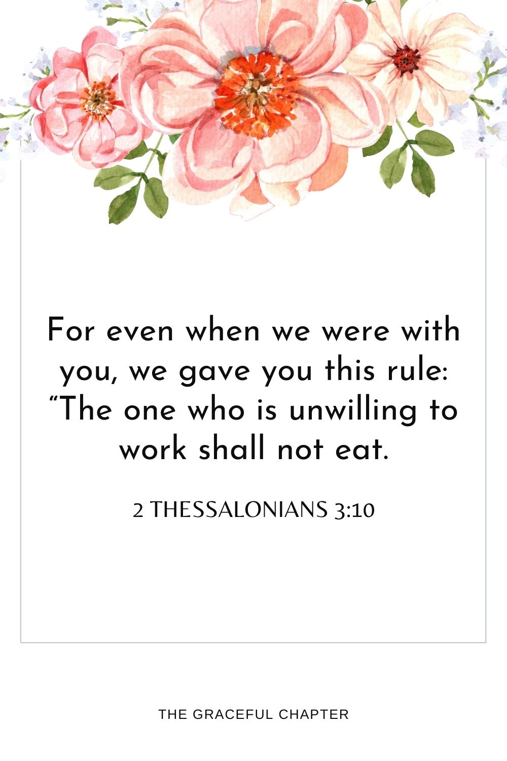  For even when we were with you, we gave you this rule: “The one who is unwilling to work shall not eat.” 2 Thessalonians 3:10