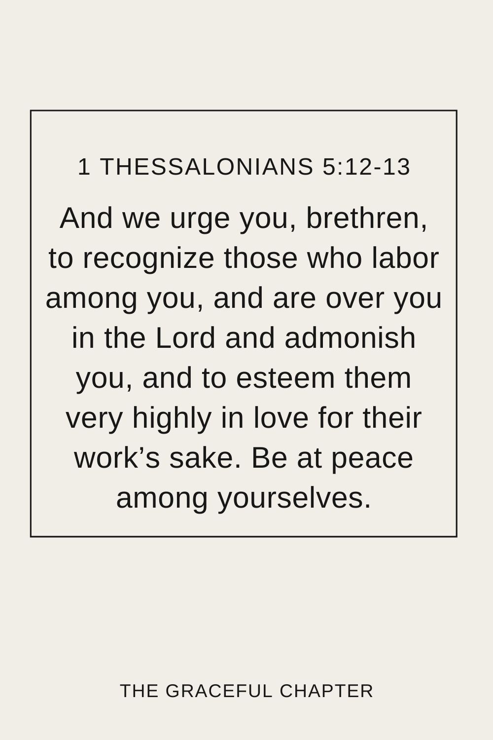 And we urge you, brethren, to recognize those who labor among you, and are over you in the Lord and admonish you, and to esteem them very highly in love for their work’s sake. Be at peace among yourselves. 1 Thessalonians 5:12-13