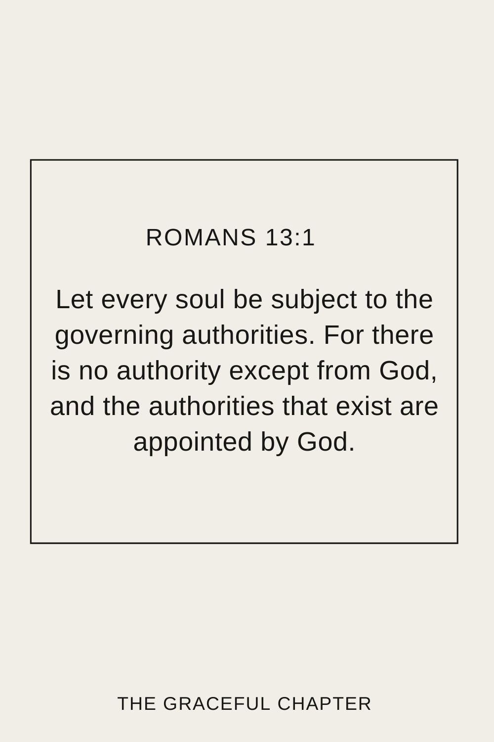 Let every soul be subject to the governing authorities. For there is no authority except from God, and the authorities that exist are appointed by God. Romans 13:1