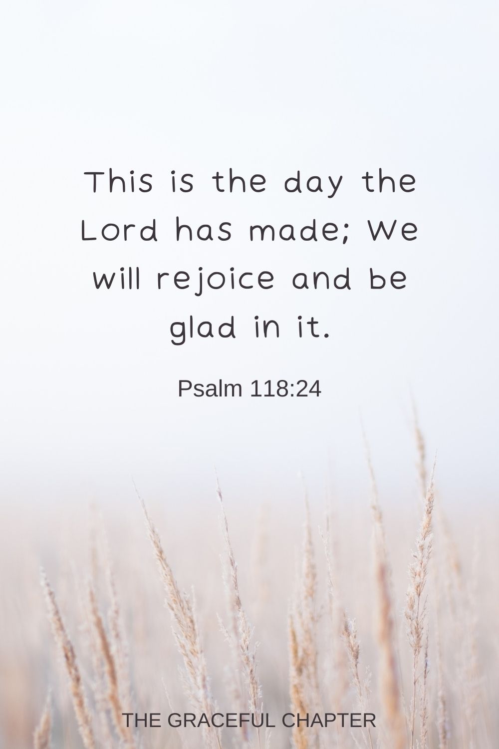 This is the day the Lord has made; We will rejoice and be glad in it. Psalm 118:24