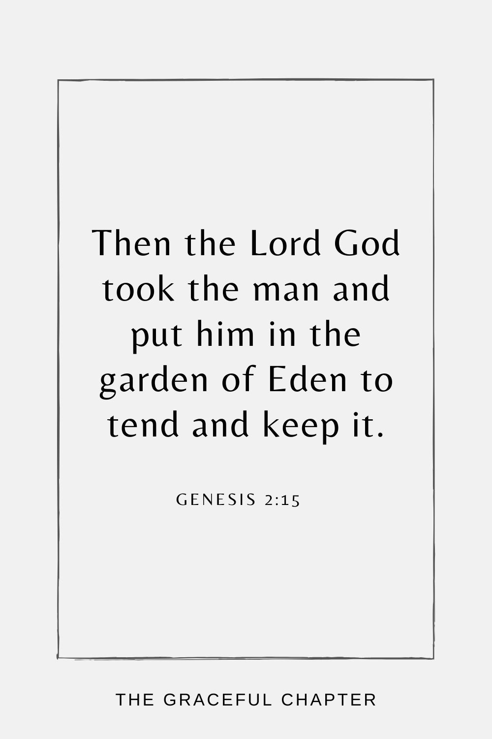 Then the Lord God took the man and put him in the garden of Eden to tend and keep it. Genesis 2:15