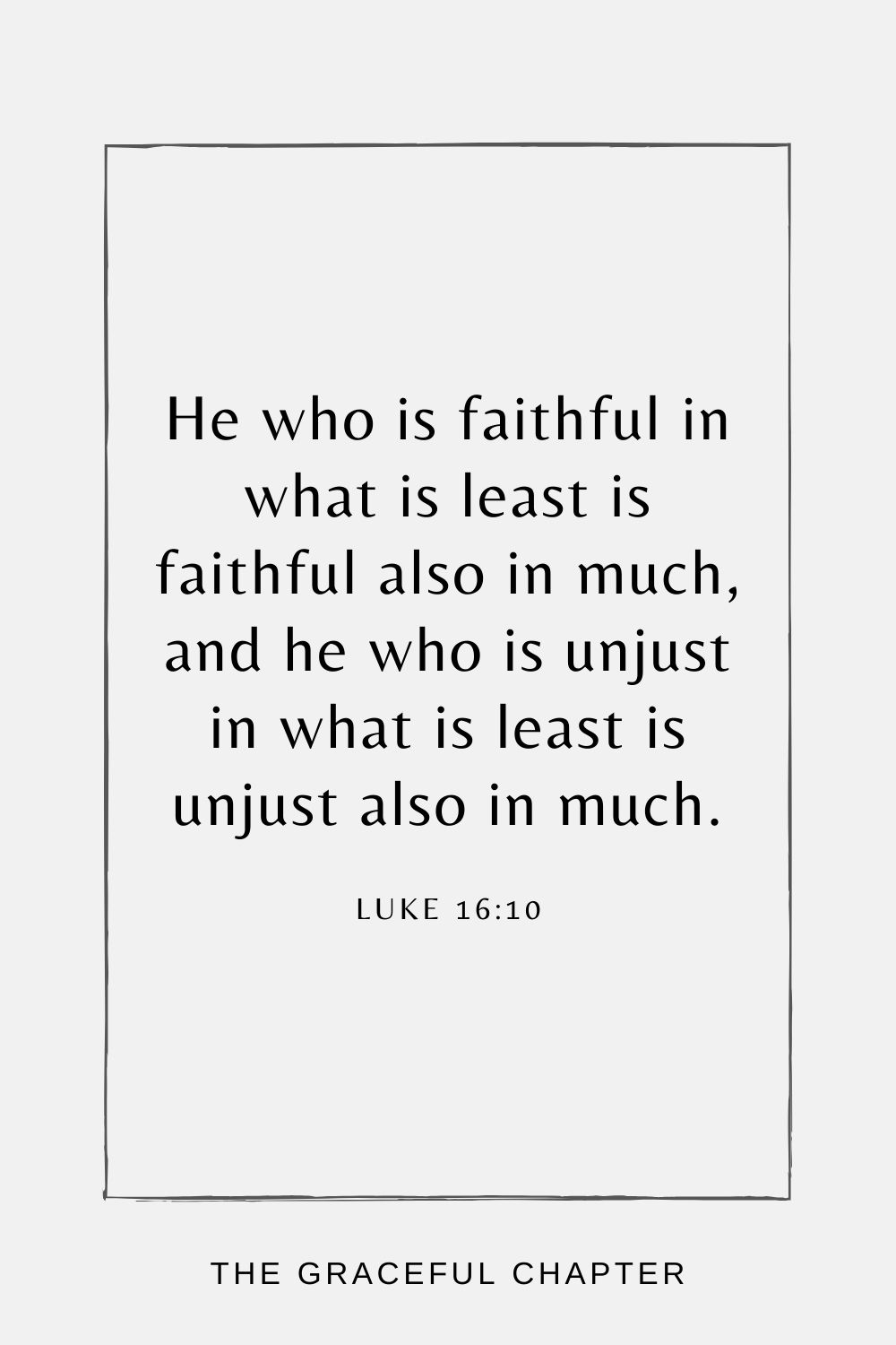 He who is faithful in what is least is faithful also in much, and he who is unjust in what is least is unjust also in much. Luke 16:10