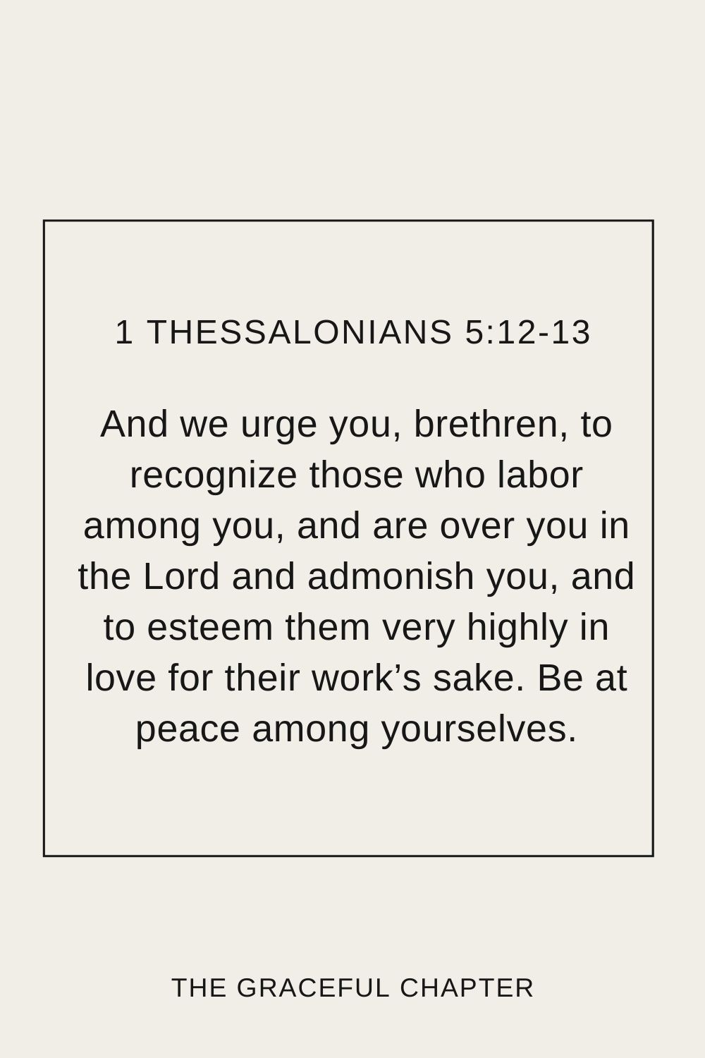 And we urge you, brethren, to recognize those who labor among you, and are over you in the Lord and admonish you, and to esteem them very highly in love for their work’s sake. Be at peace among yourselves. 1 Thessalonians 5:12-13