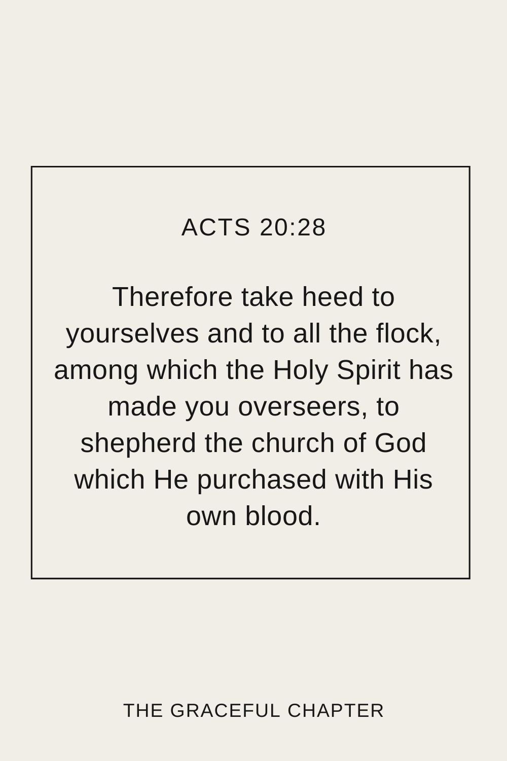 Therefore take heed to yourselves and to all the flock, among which the Holy Spirit has made you overseers, to shepherd the church of God which He purchased with His own blood. Acts 20:28