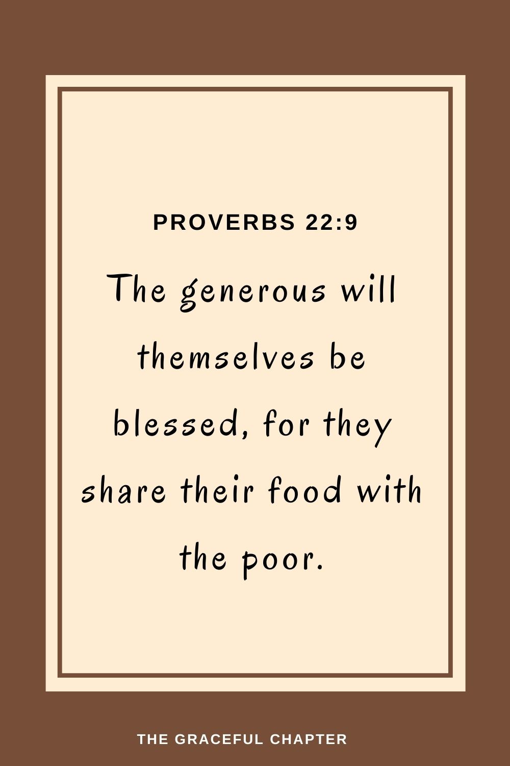 The generous will themselves be blessed, for they share their food with the poor. Proverbs 22:9