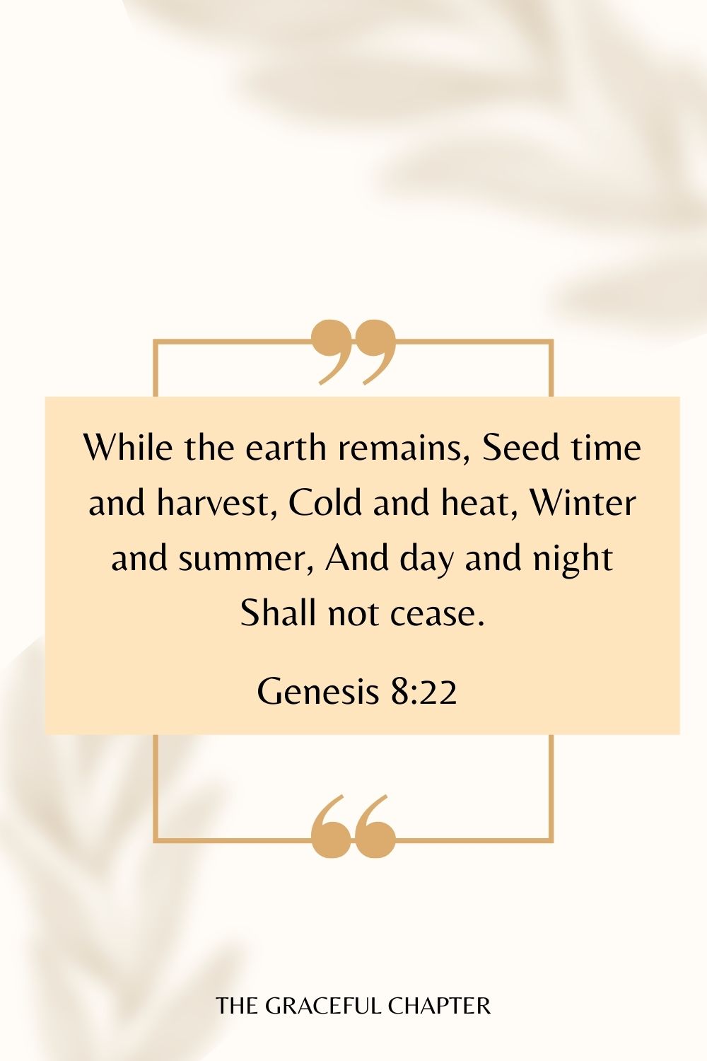 While the earth remains, Seed time and harvest, Cold and heat, Winter and summer, And day and night Shall not cease. Genesis 8:22