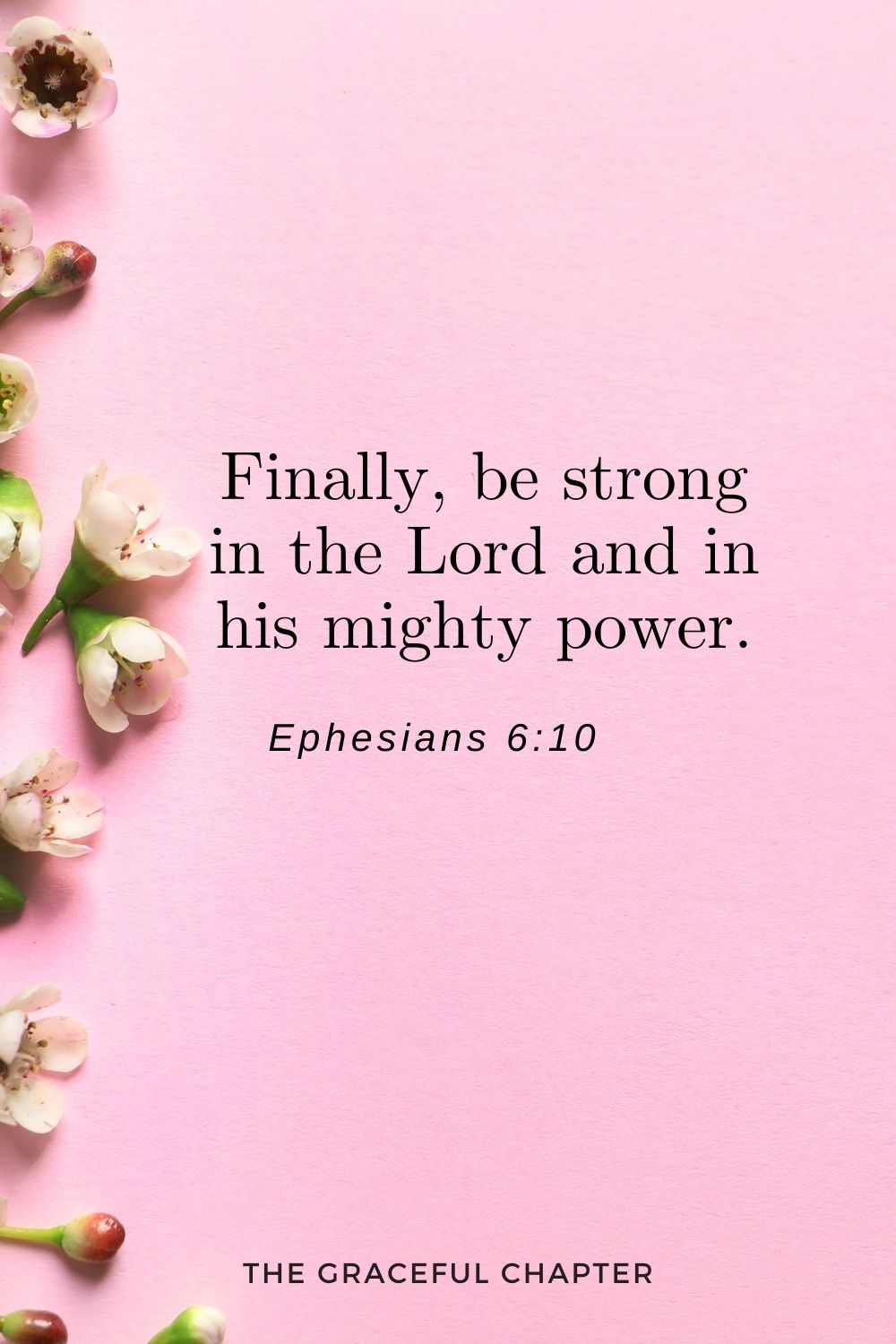 Finally, be strong in the Lord and in his mighty power. Ephesians 6:10