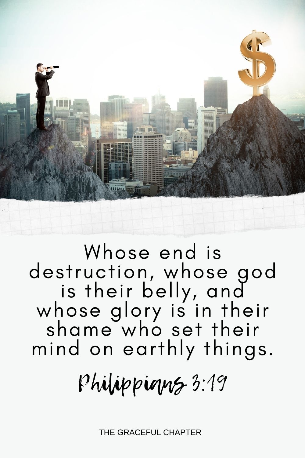 Whose end is destruction, whose god is their belly, and whose glory is in their shame who set their mind on earthly things. Philippians 3:19