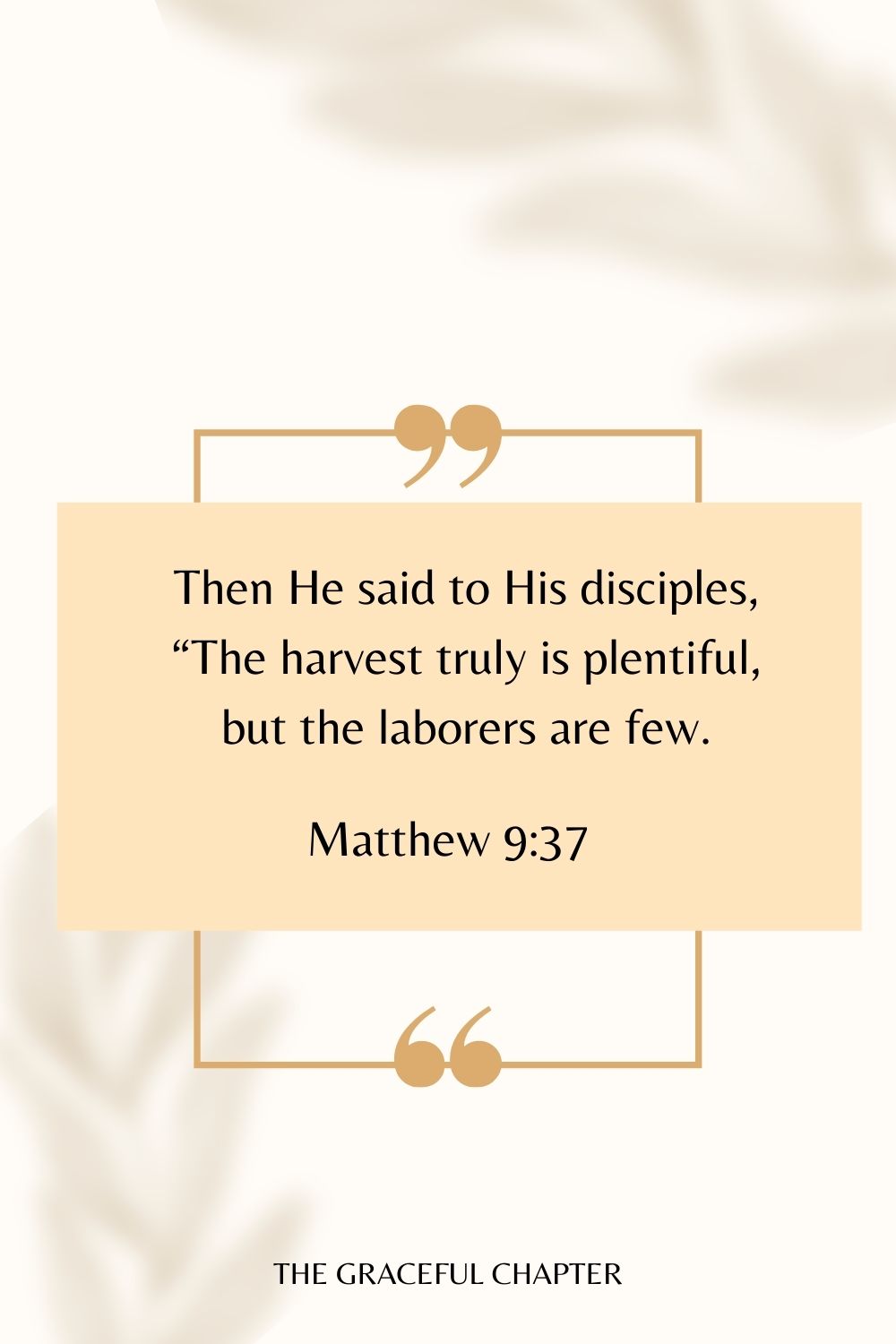 Then He said to His disciples, “The harvest truly is plentiful, but the laborers are few. Matthew 9:37