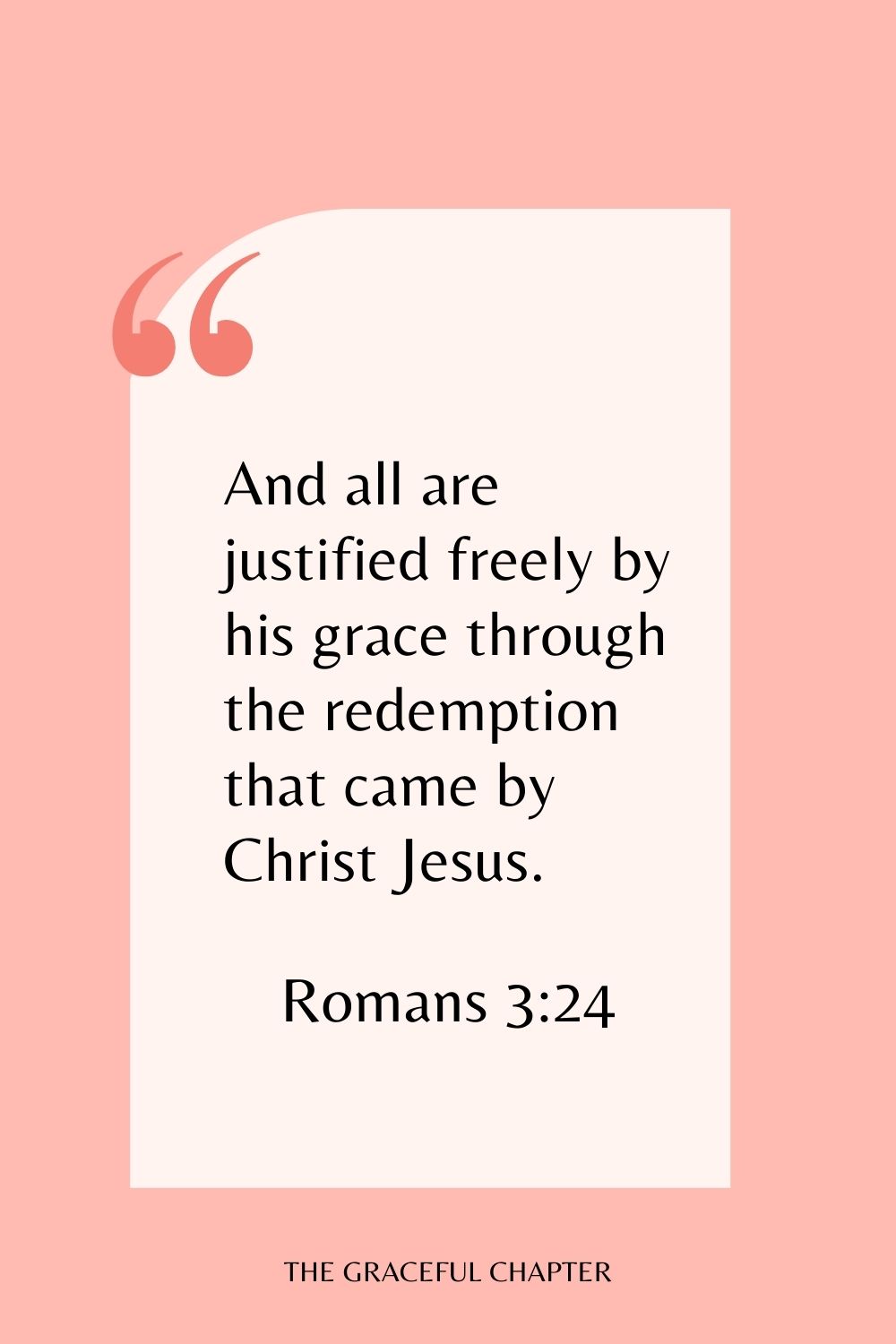 And all are justified freely by his grace through the redemption that came by Christ Jesus. Romans 3:24