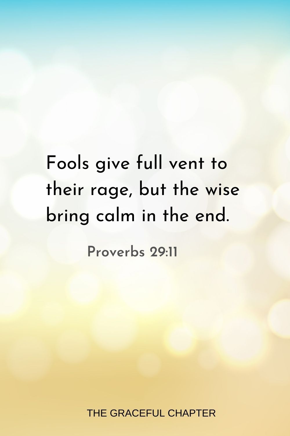 Fools give full vent to their rage, but the wise bring calm in the end. Proverbs 29:11