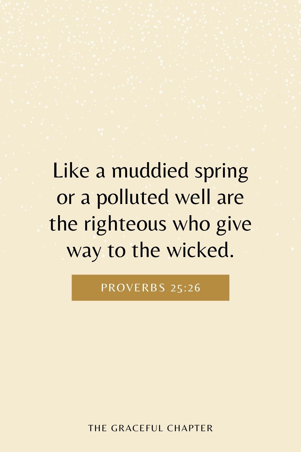 Like a muddied spring or a polluted well are the righteous who give way to the wicked. Proverbs 25:26