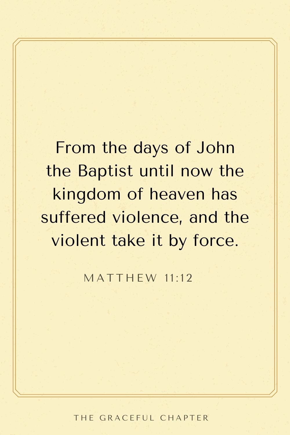 From the days of John the Baptist until now the kingdom of heaven has suffered violence, and the violent take it by force. Matthew 11:12