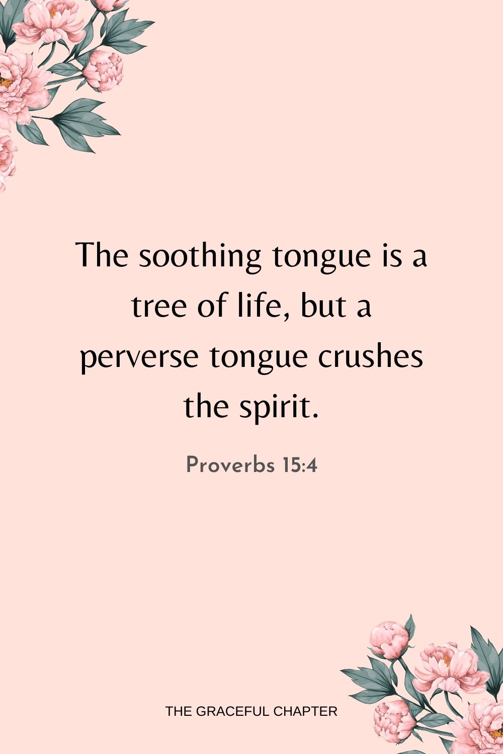 The soothing tongue is a tree of life, but a perverse tongue crushes the spirit. Proverbs 15:4