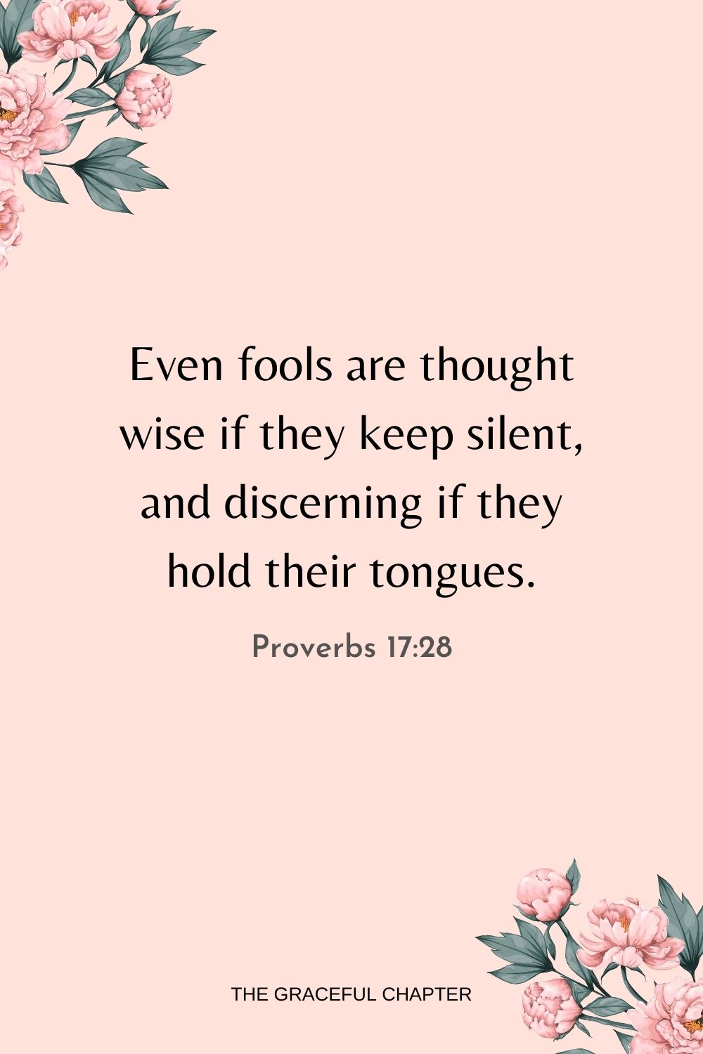 Even fools are thought wise if they keep silent, and discerning if they hold their tongues. Proverbs 17:28