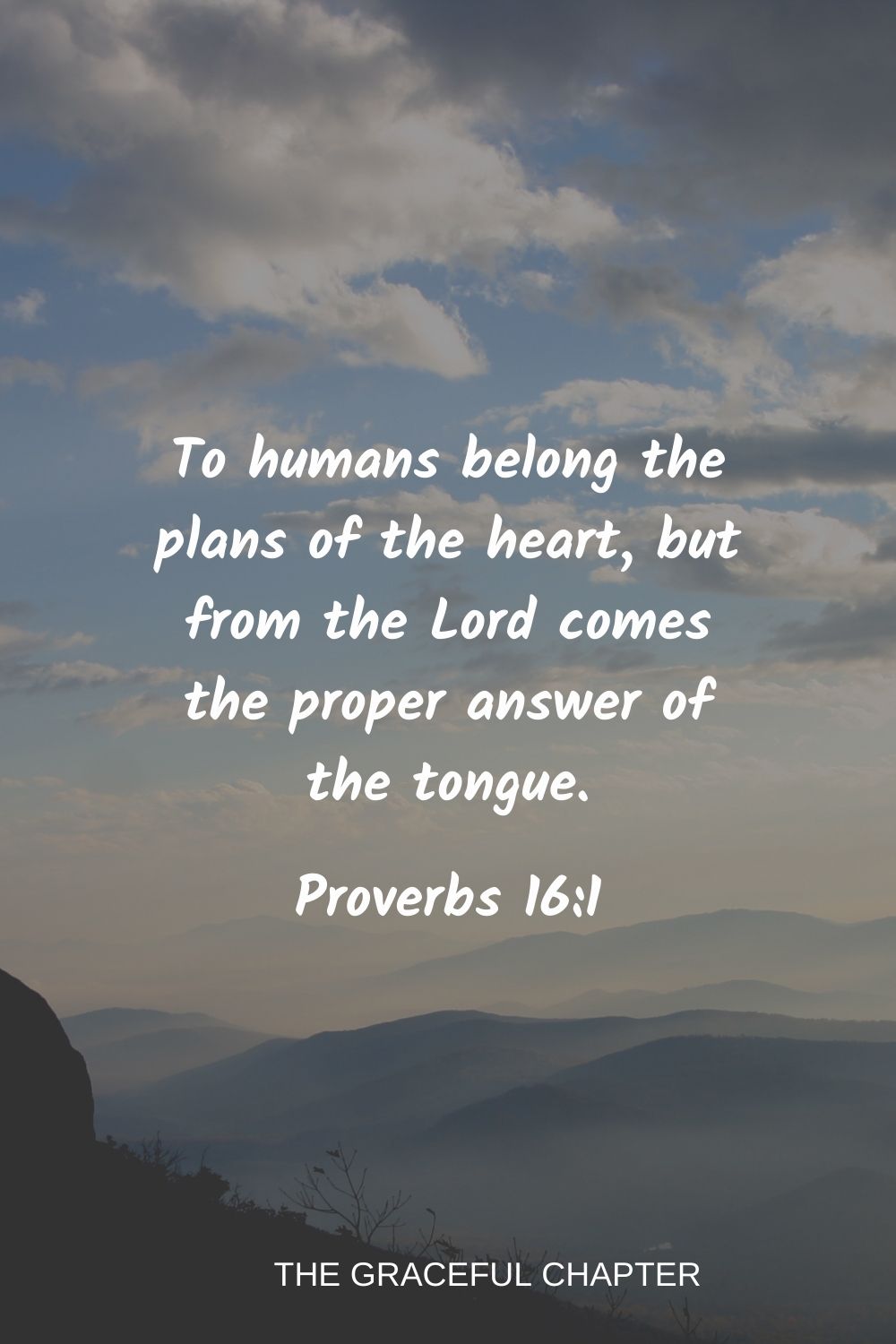 To humans belong the plans of the heart, but from the Lord comes the proper answer of the tongue. Proverbs 16:1