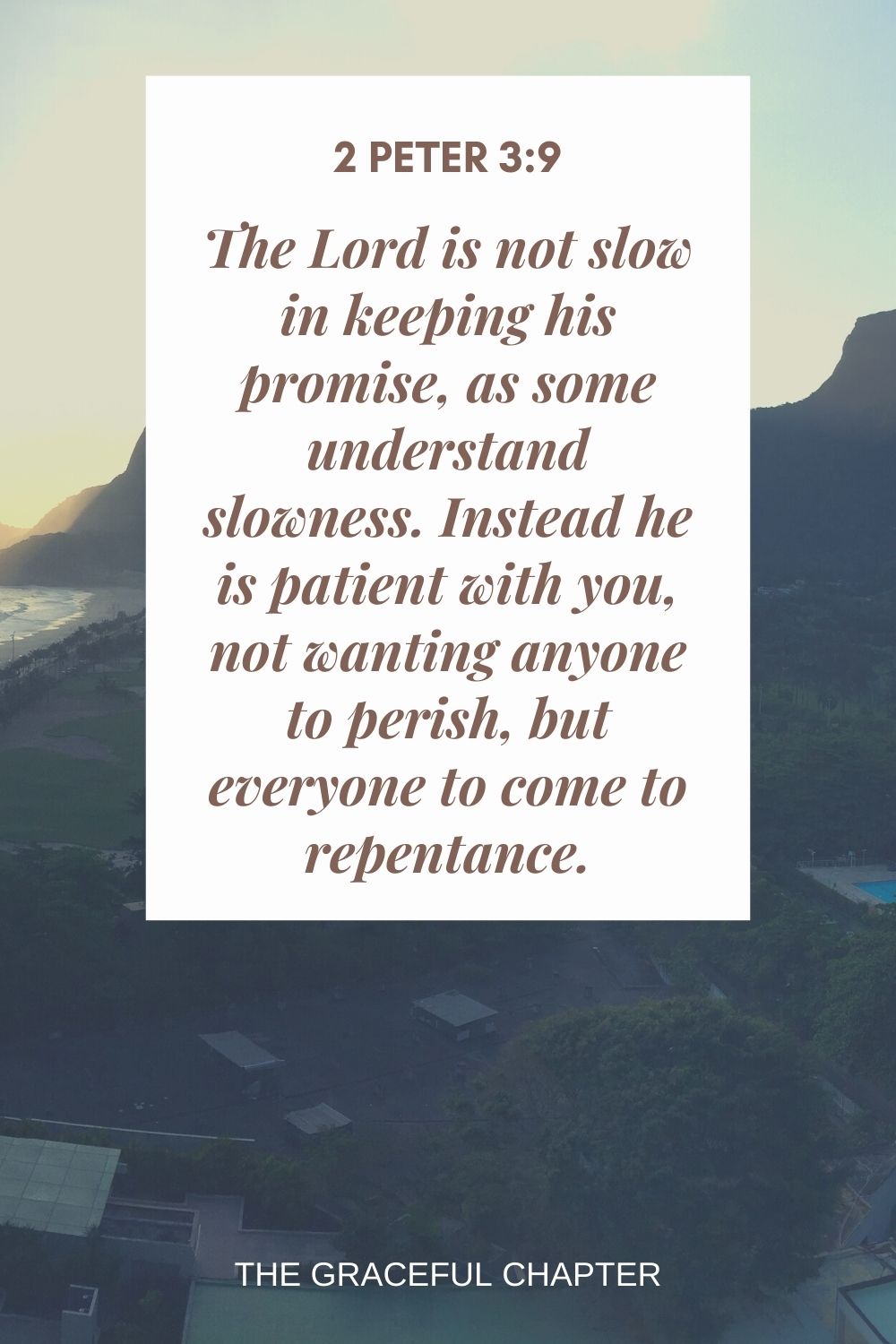 The Lord is not slow in keeping his promise, as some understand slowness. Instead he is patient with you, not wanting anyone to perish, but everyone to come to repentance. 2 Peter 3:9