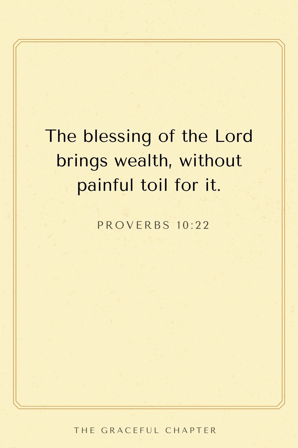 The blessing of the Lord brings wealth, without painful toil for it. Proverbs 10:22