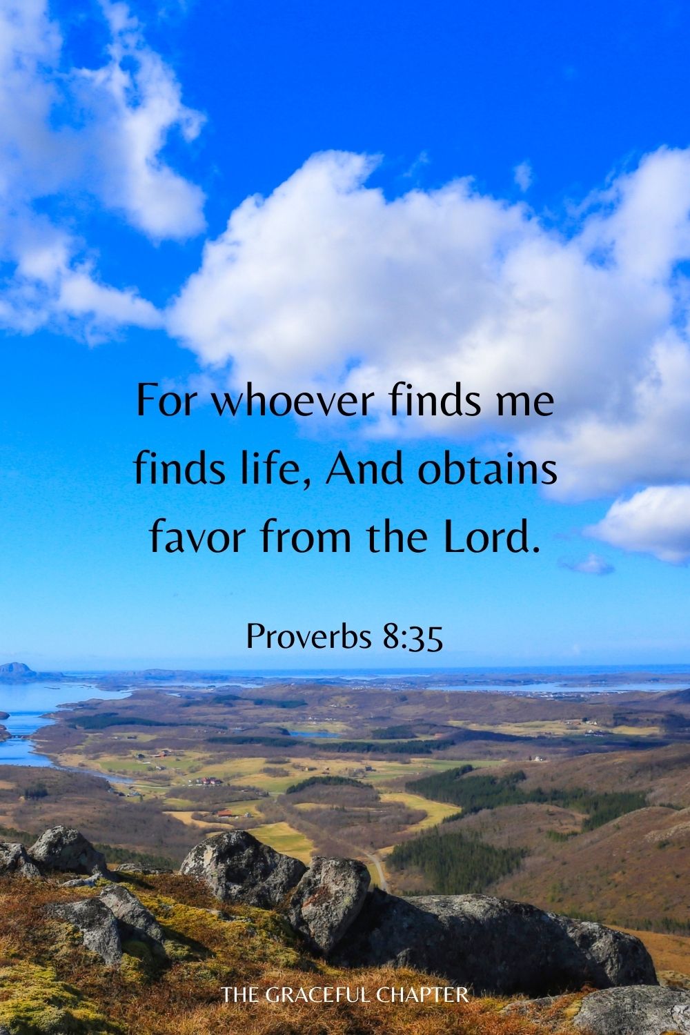 For whoever finds me finds life, And obtains favor from the Lord. Proverbs 8:35