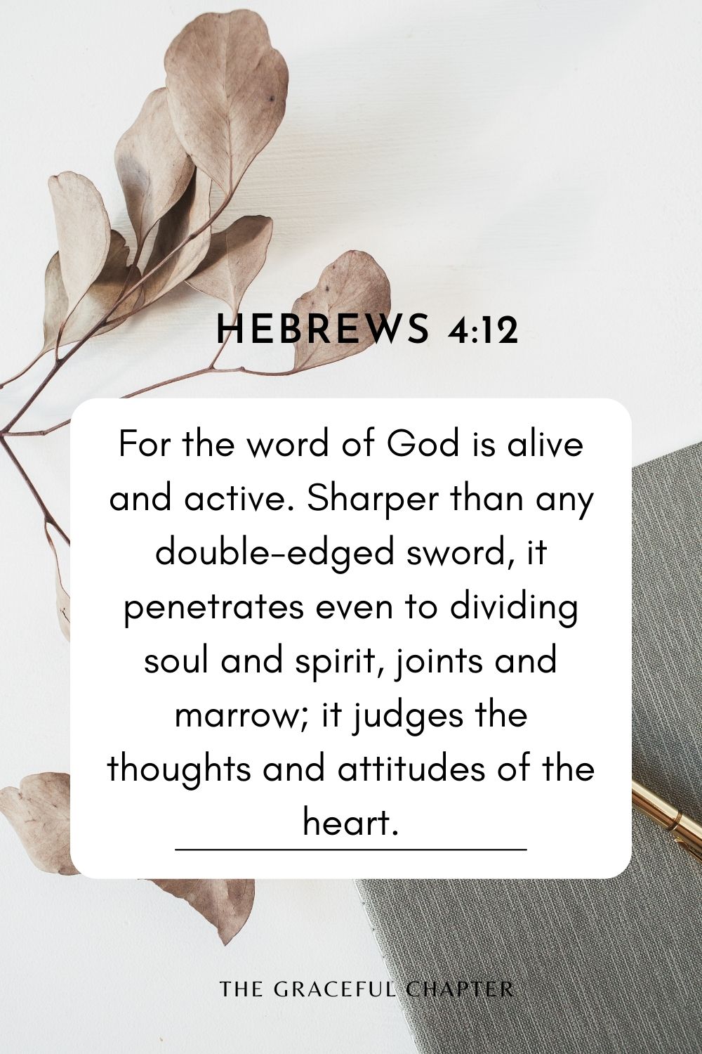 For the word of God is alive and active. Sharper than any double-edged sword, it penetrates even to dividing soul and spirit, joints and marrow; it judges the thoughts and attitudes of the heart. Hebrews 4:12