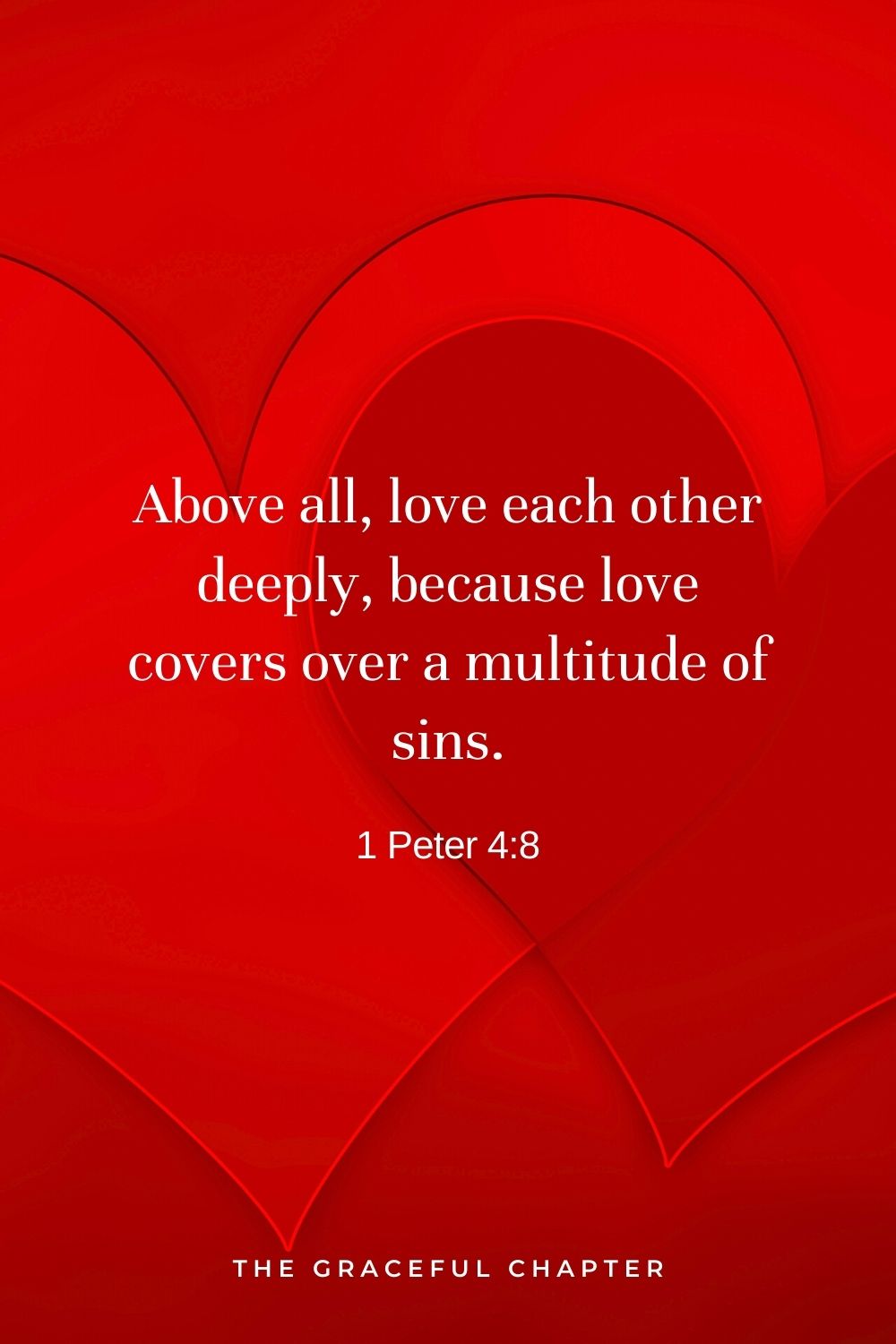 Above all, love each other deeply, because love covers over a multitude of sins. 1 Peter 4:8