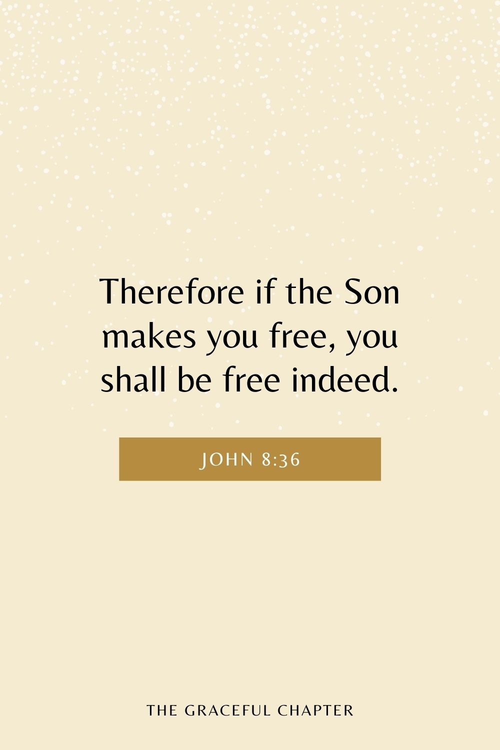 Therefore if the Son makes you free, you shall be free indeed. John 8:36