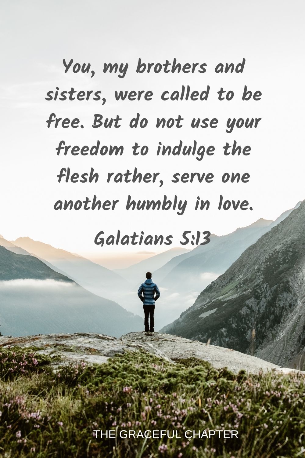You, my brothers and sisters, were called to be free. But do not use your freedom to indulge the flesh rather, serve one another humbly in love. Galatians 5:13