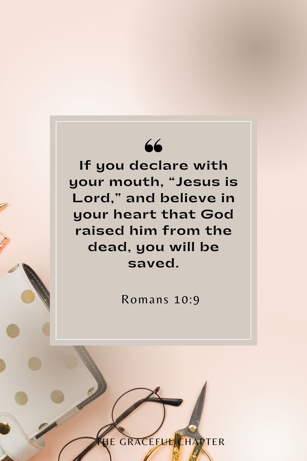 If you declare with your mouth, “Jesus is Lord,” and believe in your heart that God raised him from the dead, you will be saved. If you declare with your mouth, “Jesus is Lord,” and believe in your heart that God raised him from the dead, you will be saved. Romans 10:9
