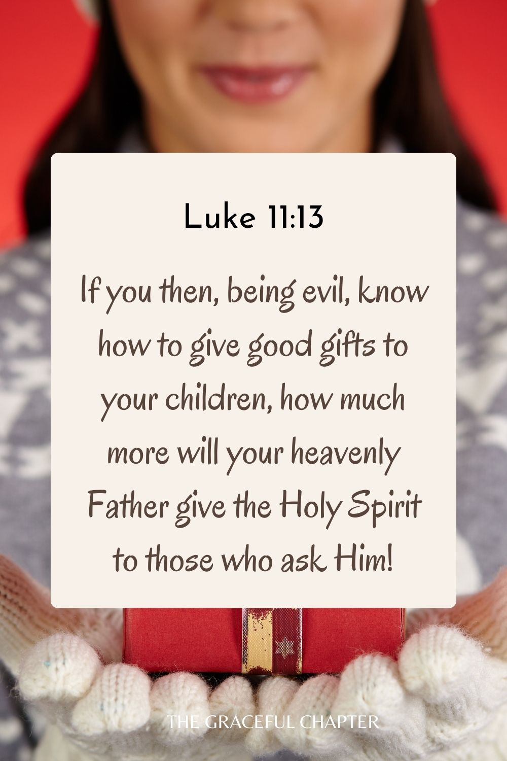 If you then, being evil, know how to give good gifts to your children, how much more will your heavenly Father give the Holy Spirit to those who ask Him! Luke 11:13