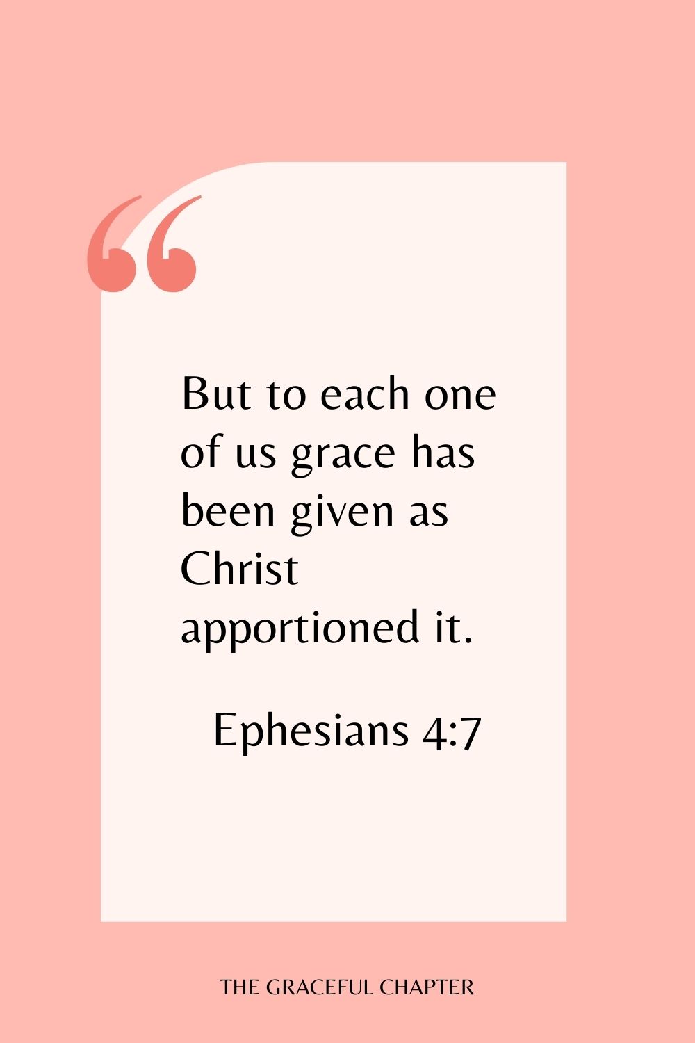 But to each one of us grace has been given as Christ apportioned it. Ephesians 4:7