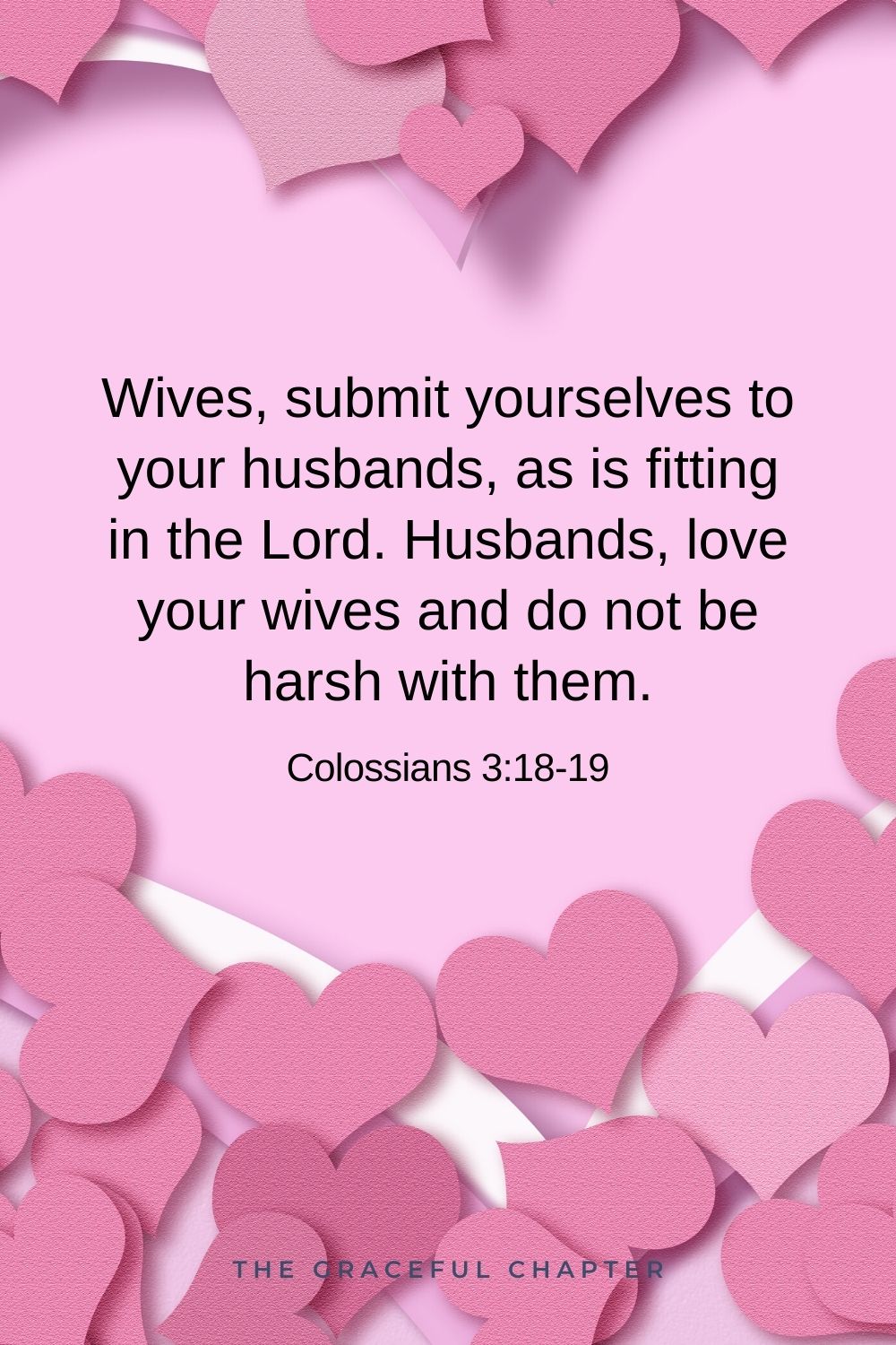 Wives, submit yourselves to your husbands, as is fitting in the Lord. Husbands, love your wives and do not be harsh with them. Colossians 3:18-19