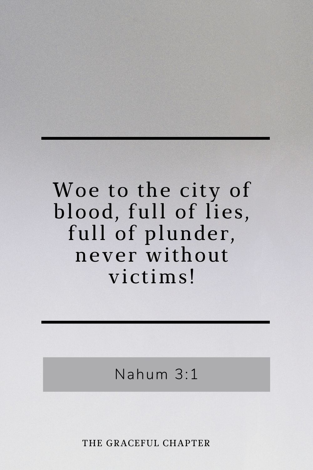 Woe to the city of blood, full of lies, full of plunder, never without victims! Nahum 3:1