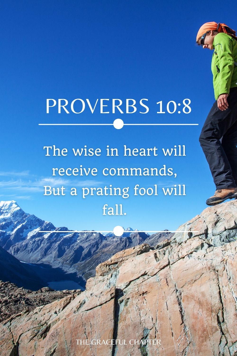 The wise in heart will receive commands, But a prating fool will fall. Proverbs 10:8