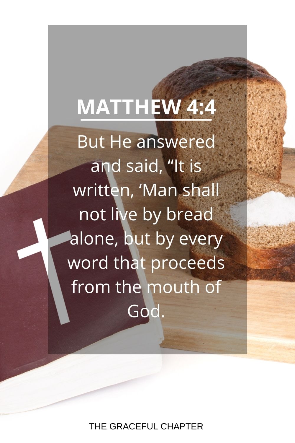 But He answered and said, “It is written, ‘Man shall not live by bread alone, but by every word that proceeds from the mouth of God. Matthew 4:4