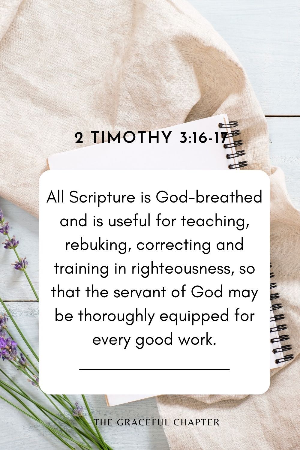 All Scripture is God-breathed and is useful for teaching, rebuking, correcting and training in righteousness, so that the servant of God may be thoroughly equipped for every good work. 2 Timothy 3:16-17