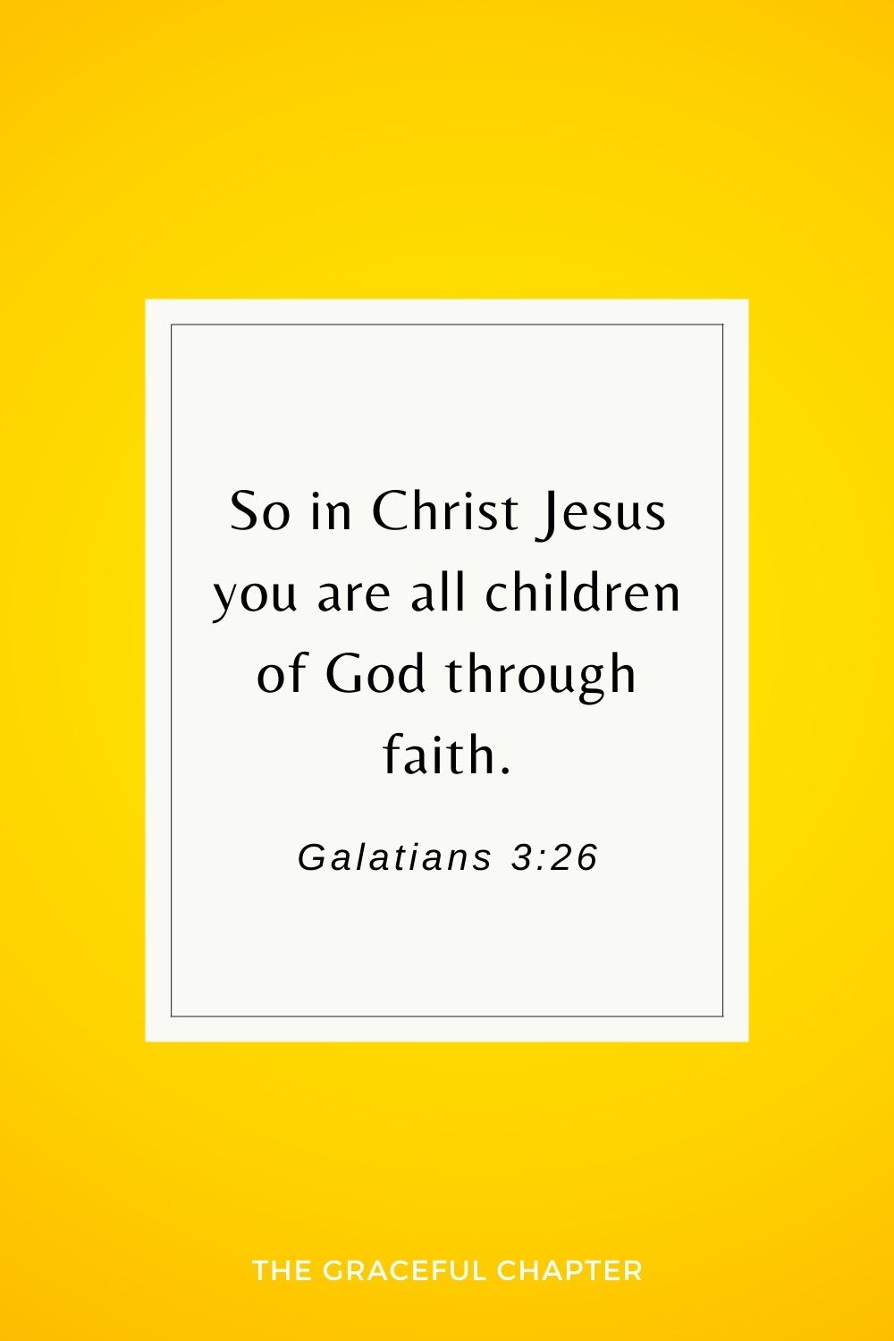 So in Christ Jesus you are all children of God through faith. Galatians 3:26
