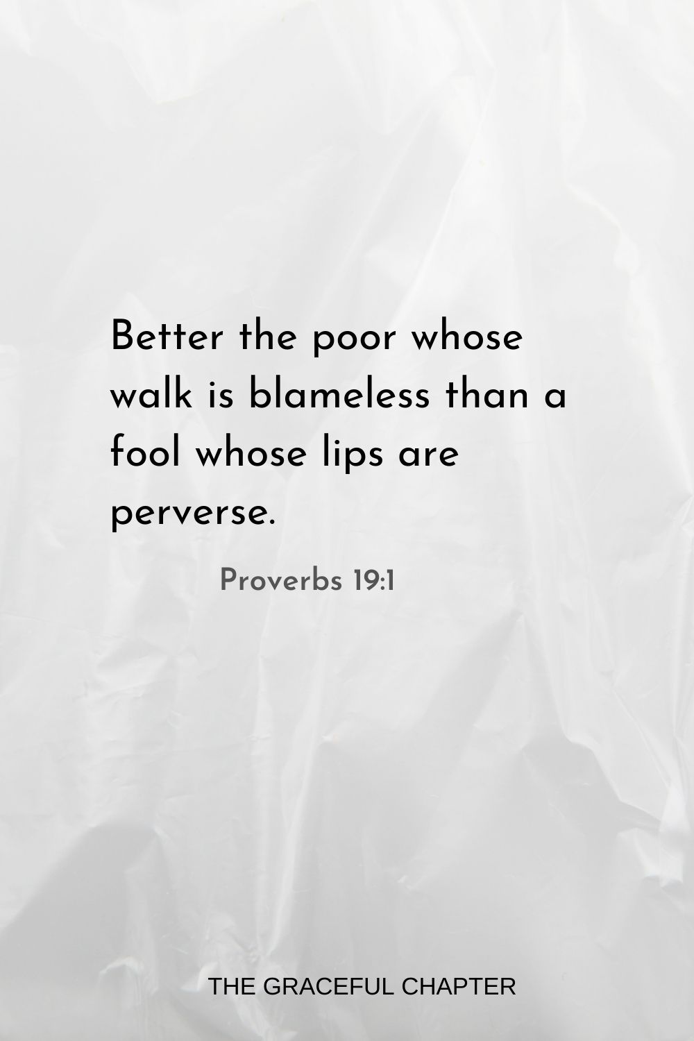 Better the poor whose walk is blameless than a fool whose lips are perverse. Proverbs 19:1